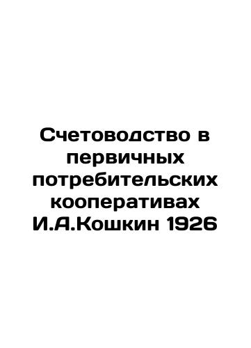 Accounting in primary consumer cooperatives by I.A.Koshkin 1926 In Russian (ask us if in doubt)/Schetovodstvo v pervichnykh potrebitel'skikh kooperativakh I.A.Koshkin 1926 - landofmagazines.com