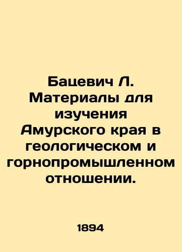 Batsevich L. Materialy dlya izucheniya Amurskogo kraya v geologicheskom i gornopromyshlennom otnoshenii./Batsevich L. Materials for studying the Amur Krai in geological and mining terms. In Russian (ask us if in doubt) - landofmagazines.com