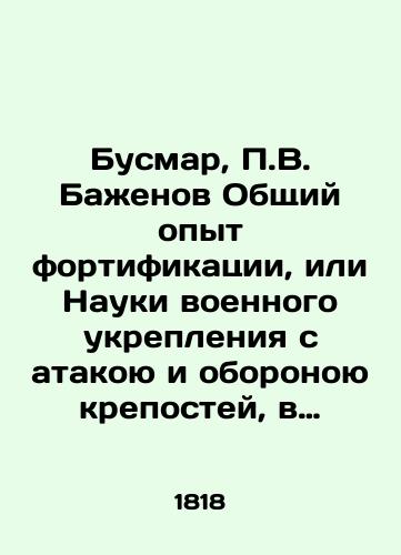 Busmar, P.V. Bazhenov Obshchiy opyt fortifikatsii, ili Nauki voennogo ukrepleniya s atakoyu i oboronoyu krepostey, v kotorom obe sii nauki obyasneny odna drugoyu dlya upotrebleniya vsekh voennykh lyudey. Chast' 1./Busmar, P.V. Bazhenov General experience of fortification, or the Science of military fortification with attack and defense of fortresses, in which both these sciences are explained by the same for use by all military men. Part 1. In Russian (ask us if in doubt) - landofmagazines.com