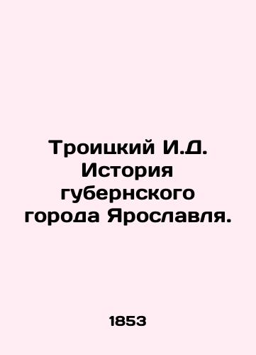 Troitskiy I.D. Istoriya gubernskogo goroda Yaroslavlya./Troitsky I.D. History of the provincial city of Yaroslavl. In Russian (ask us if in doubt) - landofmagazines.com