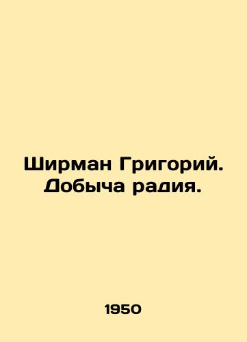 Shirman Grigoriy. Dobycha radiya./Sheerman Gregory. The extraction of radium. In Russian (ask us if in doubt) - landofmagazines.com
