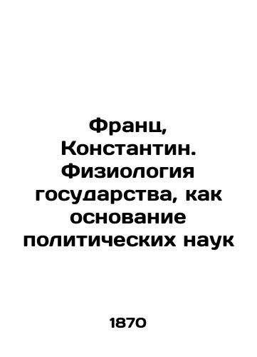 Frants, Konstantin. Fiziologiya gosudarstva, kak osnovanie politicheskikh nauk/Franz, Konstantin. The physiology of the state as the basis of political science In Russian (ask us if in doubt) - landofmagazines.com