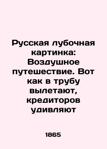 Russkaya lubochnaya kartinka: Vozdushnoe puteshestvie. Vot kak v trubu vyletayut, kreditorov udivlyayut/Russian lub picture: Air travel. Here's how the chimney gets blown out, the creditors are surprised In Russian (ask us if in doubt) - landofmagazines.com