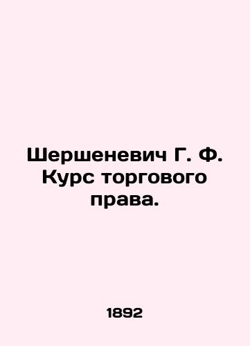 Shershenevich G. F. Kurs torgovogo prava./Shershenevich G. F. Course in commercial law. In Russian (ask us if in doubt) - landofmagazines.com