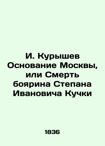 I. Kuryshev Osnovanie Moskvy, ili Smert' boyarina Stepana Ivanovicha Kuchki/I. Kuryshev The Foundation of Moscow or the Death of Boyarin Stepan Ivanovich Kuchka In Russian (ask us if in doubt) - landofmagazines.com