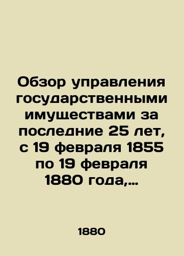 Obzor upravleniya gosudarstvennymi imushchestvami za poslednie 25 let, s 19 fevralya 1855 po 19 fevralya 1880 goda, predstavlennyy Gosudaryu Imperatoru upravlyayushchim Ministerstvom gosudarstvennykh imushchestv/Overview of the Administration of State Property for the last 25 years, February 19, 1855-February 19, 1880, submitted to the Emperor by the Governor of the Ministry of State Property In Russian (ask us if in doubt) - landofmagazines.com