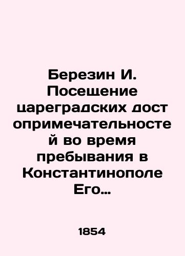 Berezin I. Poseshchenie tsaregradskikh dostoprimechatel'nostey vo vremya prebyvaniya v Konstantinopole Ego Imperatorskogo Vysochestva Velikogo knyazya Konstantina Nikolaevicha, v 1845 godu./I. Berezin visited Tsaregrad landmarks during his stay in Constantinople of His Imperial Highness Grand Duke Konstantin Nikolaevich, in 1845. In Russian (ask us if in doubt) - landofmagazines.com
