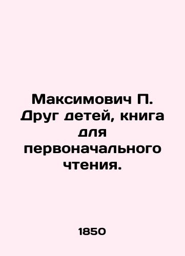 Maksimovich P. Drug detey, kniga dlya pervonachal'nogo chteniya./Maksimovich P. A friend of children, a book for initial reading. In Russian (ask us if in doubt) - landofmagazines.com