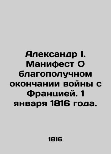 Aleksandr I. Manifest O blagopoluchnom okonchanii voyny s Frantsiey. 1 yanvarya 1816 goda./Alexander I. Manifesto on the Safe End of the War with France. January 1, 1816. In Russian (ask us if in doubt) - landofmagazines.com