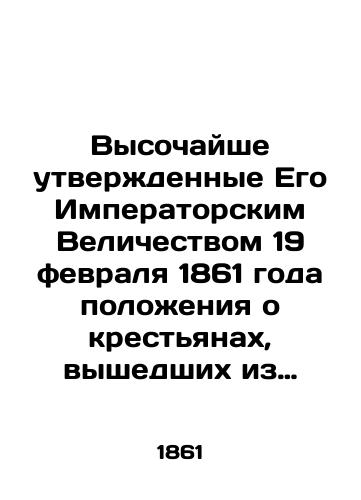 Vysochayshe utverzhdennye Ego Imperatorskim Velichestvom 19 fevralya 1861 goda polozheniya o krest'yanakh, vyshedshikh iz krepostnoy zavisimosti./Highly approved by His Imperial Majesty on 19 February 1861, the regulations on peasants who have emerged from serfdom. In Russian (ask us if in doubt) - landofmagazines.com