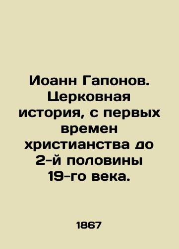 Ioann Gaponov. Tserkovnaya istoriya, s pervykh vremen khristianstva do 2-y poloviny 19-go veka./John Gaponov. Church history, from the early days of Christianity to the second half of the 19th century. In Russian (ask us if in doubt) - landofmagazines.com