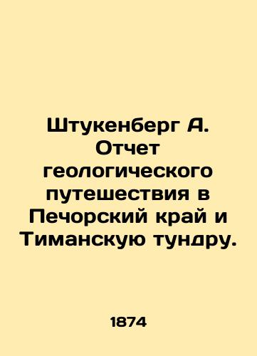 Shtukenberg A. Otchet geologicheskogo puteshestviya v Pechorskiy kray i Timanskuyu tundru./Stukenberg A. Report on the geological journey to the Pechora region and the Timan tundra. In Russian (ask us if in doubt) - landofmagazines.com
