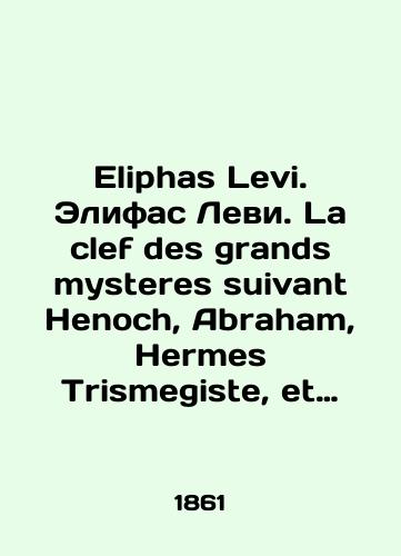 Eliphas Levi. Elifas Levi. La clef des grands mysteres suivant Henoch, Abraham, Hermes Trismegiste, et Salomon par Eliphas Levi. Klyuch k velikim taynam religioznykh obryadov, sleduyushchikh za Enokhom, Avraamom, Germesom Trismegistom i Solomonom./Eliphas Levi. Eliphas Levi. La clef des grands mysteres suivant Henoch, Abraham, Hermes Trismegiste, et Salomon par Eliphas Levi. The key to the great mysteries of religious rites following Enoch, Abraham, Hermes Trismegiste, and Solomon. In French (ask us if in doubt) - landofmagazines.com