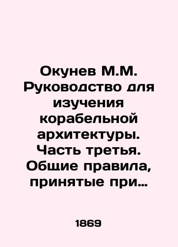 Okunev M.M. Rukovodstvo dlya izucheniya korabel'noy arkhitektury. Chast' tret'ya. Obshchie pravila, prinyatye pri postroenii derevyannykh i zheleznykh sudov./M.M. Okunev Manual for the Study of Ship Architecture. Part Three. General Rules for the Construction of Wooden and Iron Ships. In Russian (ask us if in doubt) - landofmagazines.com