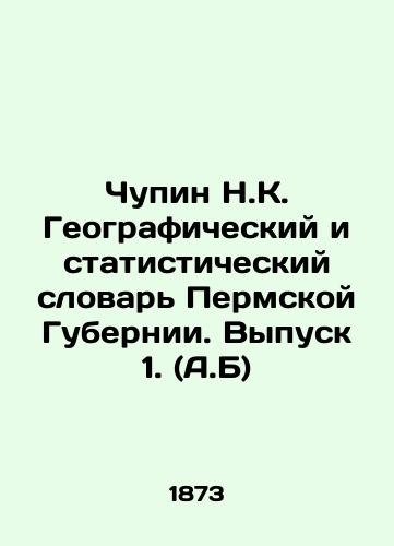 Chupin N.K. Geograficheskiy i statisticheskiy slovar' Permskoy Gubernii. Vypusk 1. (A.B)/Chupin N.K. Geographic and Statistical Dictionary of Perm Province. Volume 1. (A.B) In Russian (ask us if in doubt) - landofmagazines.com