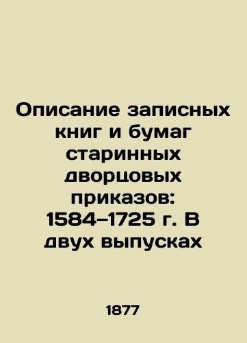 Opisanie zapisnykh knig i bumag starinnykh dvortsovykh prikazov: 1584 1725 g. V dvukh vypuskakh/Description of the notebooks and papers of ancient palace orders: 1584-1725. In two issues In Russian (ask us if in doubt) - landofmagazines.com