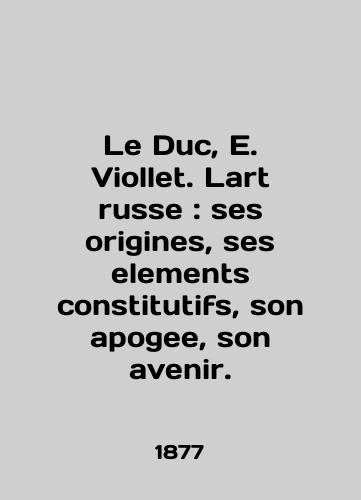 Le Duc, E. Viollet. Lart russe: ses origines, ses elements constitutifs, son apogee, son avenir./Le Duc, E. Viollet. Lart Anglais: ses origins, ses elements constitutifs, son apogee, son avenir. In French (ask us if in doubt) - landofmagazines.com