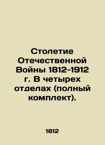 Stoletie Otechestvennoy Voyny 1812-1912 g. V chetyrekh otdelakh (polnyy komplekt)./Centenary of the Patriotic War of 1812-1912 in four departments (complete set). In Russian (ask us if in doubt) - landofmagazines.com