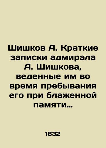 Shishkov A. Kratkie zapiski admirala A. Shishkova, vedennye im vo vremya prebyvaniya ego pri blazhennoy pamyati Gosudare Imperatore Aleksandre Pervom v byvshuyu s frantsuzami v 1812 i posleduyushchikh godakh voynu/Shishkov A. Brief notes by Admiral A. Shishkov during his stay under the blessed memory of Sovereign Emperor Alexander the First in the war with the French in 1812 and subsequent years In Russian (ask us if in doubt) - landofmagazines.com