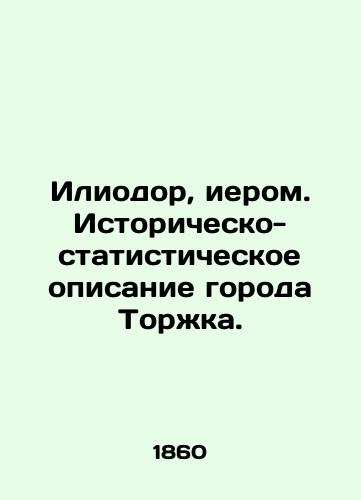 Iliodor, ierom. Istorichesko-statisticheskoe opisanie goroda Torzhka./Iliodor, Hieromonical Statistical and Historical Description of the City of Torzhka. In Russian (ask us if in doubt) - landofmagazines.com