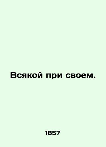 Vsyakoy pri svoem./By all means. In Russian (ask us if in doubt) - landofmagazines.com