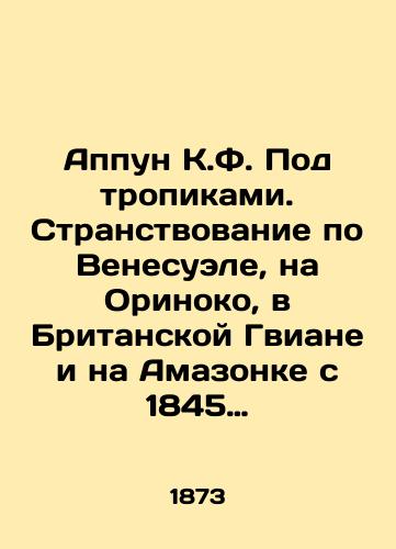 Appun K.F. Pod tropikami. Stranstvovanie po Venesuele, na Orinoko, v Britanskoy Gviane i na Amazonke s 1845 po 1868 god./Appun C.F. Under the Tropics. Wandering Venezuela, Orinoco, British Guiana, and the Amazon from 1845 to 1868. In Russian (ask us if in doubt) - landofmagazines.com