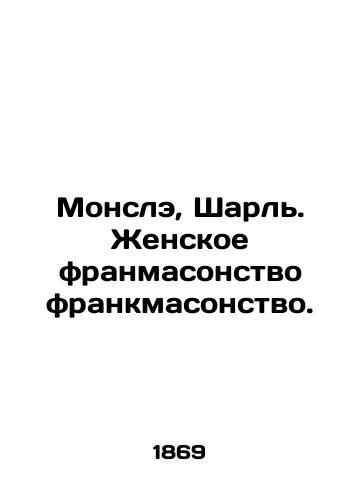 Monsle, Sharl'. Zhenskoe franmasonstvo frankmasonstvo./Monsleigh, Charles. Female Freemasonry Freemasonry. In Russian (ask us if in doubt) - landofmagazines.com