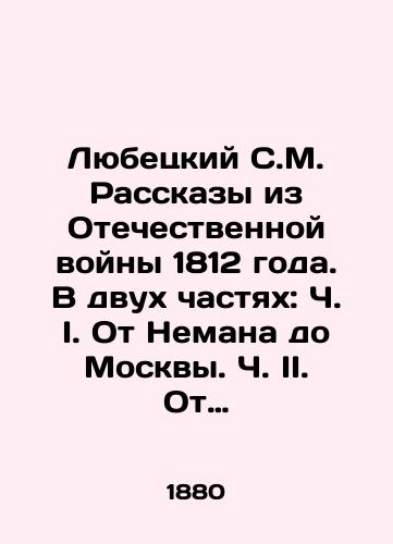 Lyubetskiy S.M. Rasskazy iz Otechestvennoy voyny 1812 goda. V dvukh chastyakh: Ch. I. Ot Nemana do Moskvy. Ch. II. Ot Moskvy do Nemana/Lyubetsky S.M. Stories from the Patriotic War of 1812. In two parts: Part I. From Neman to Moscow. Part II. From Moscow to Neman In Russian (ask us if in doubt) - landofmagazines.com