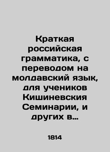 Kratkaya rossiyskaya grammatika, s perevodom na moldavskiy yazyk, dlya uchenikov Kishinevskiya Seminarii, i drugikh v Bessarabii shkol, s prisovokupleniem upotrebitel'neyshikh na Rossiyskom i Moldavskom yazyke slov i razgovorov./Short Russian grammar, translated into Moldovan, for students of Chisinau Seminary, and other schools in Bessarabia, with the addition of the most commonly used words and conversations in Russian and Moldovan. In Russian (ask us if in doubt) - landofmagazines.com