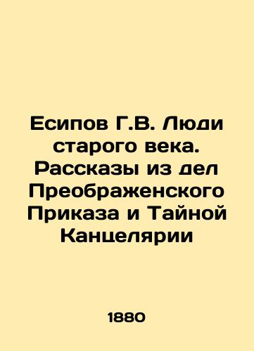 Esipov G.V. Lyudi starogo veka. Rasskazy iz del Preobrazhenskogo Prikaza i Taynoy Kantselyarii/G.V. Yesipov People of the Old Age. Stories from the Transfiguration Order and the Secret Chancellery In Russian (ask us if in doubt) - landofmagazines.com