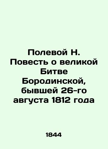 Polevoy N. Povest' o velikoy Bitve Borodinskoy, byvshey 26-go avgusta 1812 goda/Field N. The Tale of the Great Battle of Borodinskaya, which took place on August 26, 1812 In Russian (ask us if in doubt) - landofmagazines.com