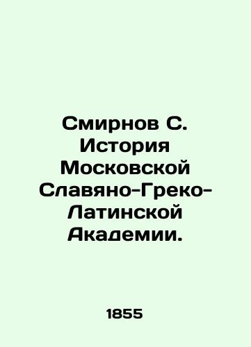 Smirnov S. Istoriya Moskovskoy Slavyano-Greko-Latinskoy Akademii./Smirnov S. History of the Moscow Slavic-Greek-Latin Academy. In Russian (ask us if in doubt) - landofmagazines.com