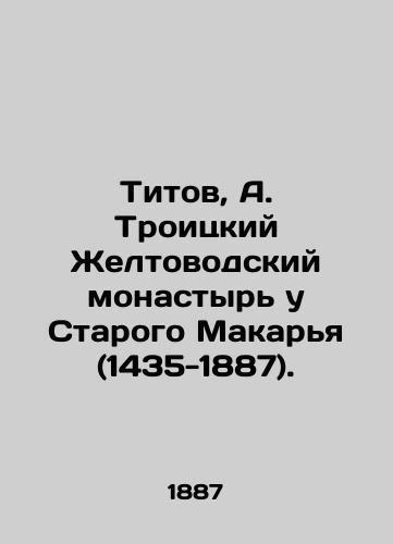 Titov, A. Troitskiy Zheltovodskiy monastyr' u Starogo Makar'ya (1435-1887)./Titov, A. Troitsky Yellow Monastery at Old Makarya (1435-1887). In Russian (ask us if in doubt) - landofmagazines.com