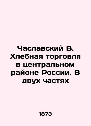 Chaslavskiy V. Khlebnaya torgovlya v tsentral'nom rayone Rossii. V dvukh chastyakh/Chaslavsky V. Bread Trade in Central Russia. In Two Parts In Russian (ask us if in doubt) - landofmagazines.com