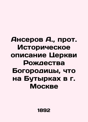 Anserov A., prot. Istoricheskoe opisanie Tserkvi Rozhdestva Bogoroditsy, chto na Butyrkakh v g. Moskve/Anserov A., Archpriest Historical Description of the Church of the Nativity of the Theotokos, on Butyrki in Moscow In Russian (ask us if in doubt) - landofmagazines.com