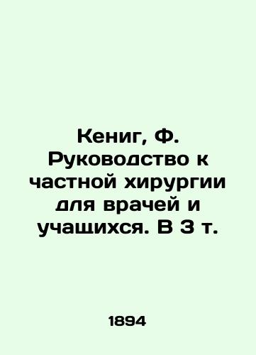 Kenig, F. Rukovodstvo k chastnoy khirurgii dlya vrachey i uchashchikhsya. V 3 t./Koenig, F. Guide to Private Surgery for Physicians and Students In Russian (ask us if in doubt) - landofmagazines.com