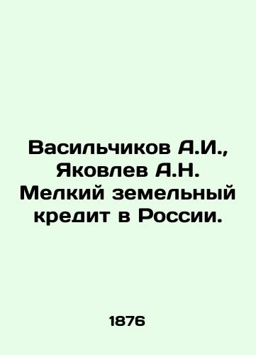 Vasil'chikov A.I., Yakovlev A.N. Melkiy zemel'nyy kredit v Rossii./Vasilchikov A.I., Yakovlev A.N. Small Land Credit in Russia. In Russian (ask us if in doubt) - landofmagazines.com