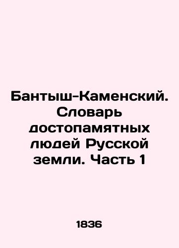 Bantysh-Kamenskiy. Slovar' dostopamyatnykh lyudey Russkoy zemli. Chast' 1/Bantysh-Kamensky. The Dictionary of Memorable People of the Russian Land. Part 1 In Russian (ask us if in doubt) - landofmagazines.com