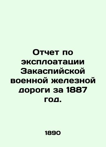 Otchet po eksploatatsii Zakaspiyskoy voennoy zheleznoy dorogi za 1887 god./Report on the Exploitation of the TransCaspian Military Railway for 1887. In Russian (ask us if in doubt) - landofmagazines.com