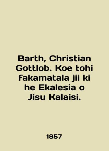Barth, Christian Gottlob. Koe tohi fakamatala jii ki he Ekalesia o Jisu Kalaisi./Barth, Christian Gottlob. Koe tohi fakamatala jii ki he Ekalesia o Jisu Kalaisi. In English (ask us if in doubt) - landofmagazines.com