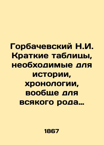 Gorbachevskiy N.I. Kratkie tablitsy, neobkhodimye dlya istorii, khronologii, voobshche dlya vsyakogo roda arkheologicheskikh issledovaniy i v chastnosti dlya razbora drevnikh aktov i gramot zapadnogo kraya Rossii i Tsarstva Pol'skogo/Gorbachevsky N.I. Brief tables necessary for history, chronology, in general, for all kinds of archaeological research and, in particular, for the analysis of ancient acts and letters of the western edge of Russia and the Kingdom of Poland In Russian (ask us if in doubt) - landofmagazines.com