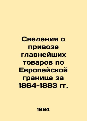 Svedeniya o privoze glavneyshikh tovarov po Evropeyskoy granitse za 1864-1883 gg./Data on the importation of essential goods along the European border for 1864-1883 In Russian (ask us if in doubt) - landofmagazines.com