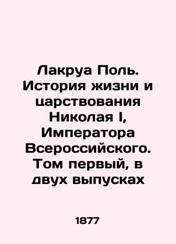 Lakrua Pol'. Istoriya zhizni i tsarstvovaniya Nikolaya I, Imperatora Vserossiyskogo. Tom pervyy, v dvukh vypuskakh/Lacroix Paul: The Story of the Life and Reign of Nicholas I, Emperor of Russia. Volume one, in two issues In Russian (ask us if in doubt) - landofmagazines.com