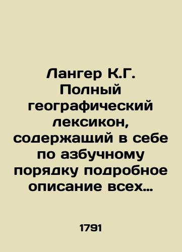 Langer K.G. Polnyy geograficheskiy leksikon, soderzhashchiy v sebe po azbuchnomu poryadku podrobnoe opisanie vsekh chastey sveta, iz noveyshikh i dostoverneyshikh izvestiy sobrannyy Chast' I./Langer K.G. Complete geographic vocabulary containing, in alphabet order, a detailed description of all parts of the world, of the latest and most reliable news gathered in Part I. In Russian (ask us if in doubt) - landofmagazines.com