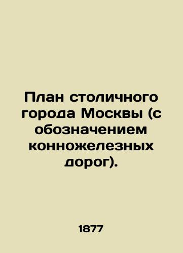 Plan stolichnogo goroda Moskvy (s oboznacheniem konnozheleznykh dorog)./Moscow Capital City Plan (with Connected Railways). In Russian (ask us if in doubt) - landofmagazines.com