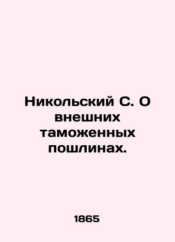 Nikol'skiy S. O vneshnikh tamozhennykh poshlinakh./Nikolsky S. On external customs duties. In Russian (ask us if in doubt) - landofmagazines.com