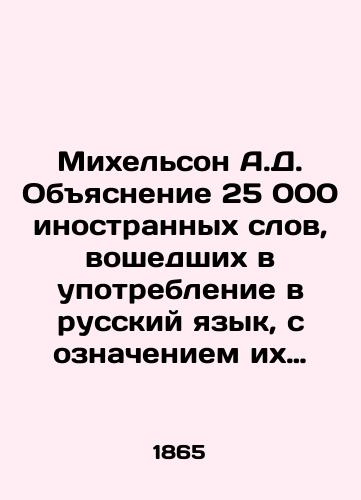 Mikhel'son A.D. Obyasnenie 25 000 inostrannykh slov, voshedshikh v upotreblenie v russkiy yazyk, s oznacheniem ikh korney./Michelson A.D. Explanation of 25,000 foreign words used in the Russian language, indicating their roots. In Russian (ask us if in doubt) - landofmagazines.com