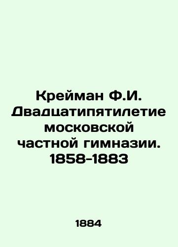 Kreyman F.I. Dvadtsatipyatiletie moskovskoy chastnoy gimnazii. 1858-1883/Kreiman F.I. Twenty-five years of Moscow private gymnasium. 1858-1883 In Russian (ask us if in doubt) - landofmagazines.com