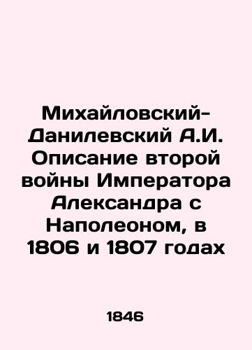 Mikhaylovskiy-Danilevskiy A.I. Opisanie vtoroy voyny Imperatora Aleksandra s Napoleonom, v 1806 i 1807 godakh/A.I. Mikhailovsky-Danilevsky Description of Emperor Alexander's Second War with Napoleon, in 1806 and 1807 In Russian (ask us if in doubt) - landofmagazines.com