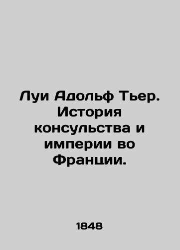 Lui Adol'f T'er. Istoriya konsul'stva i imperii vo Frantsii./Louis Adolf Thiers: The History of the Consulate and Empire in France. In Russian (ask us if in doubt) - landofmagazines.com